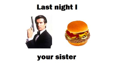 james bond burgered|last night i hitler hotdog your sister.